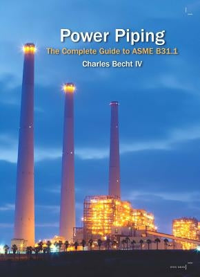 Power Piping: The Complete Guide to the ASME B31.1 by Becht, Charles, IV