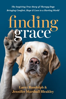 Finding Grace: The Inspiring True Story of Therapy Dogs Bringing Comfort, Hope, and Love to a Hurting World by Randolph, Larry