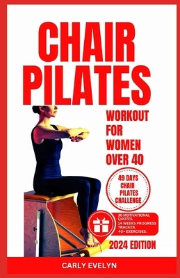 Chair Pilates for Women Over 40: 10 minutes daily exercise to ease back pain, strengthen your core, improve your balance, posture & prevent injury for by Evelyn, Carly