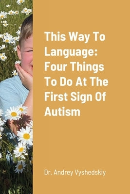 This Way to Language: Four Things to Do at the First Sign of Autism by Vyshedskiy, Andrey