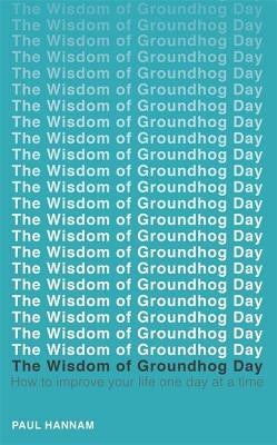 The Wisdom of Groundhog Day: How to Improve Your Life One Day at a Time by Hannam, Paul