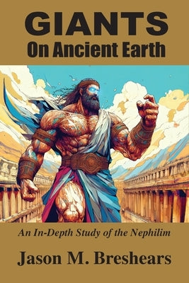 Giants on Ancient Earth: An In-Depth Study of the Nephilim by Breshears, Jason M.