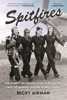 Spitfires: The American Women Who Flew in the Face of Danger During World War II by Aikman, Becky