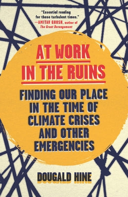 At Work in the Ruins: Finding Our Place in the Time of Climate Crises and Other Emergencies by Hine, Dougald