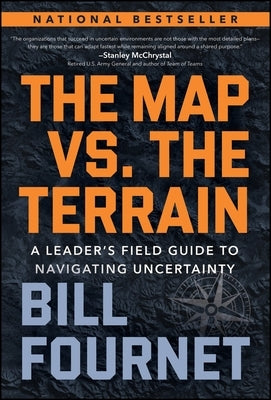 The Map vs. the Terrain: A Leader's Field Guide to Navigating Uncertainty by Fournet, Bill