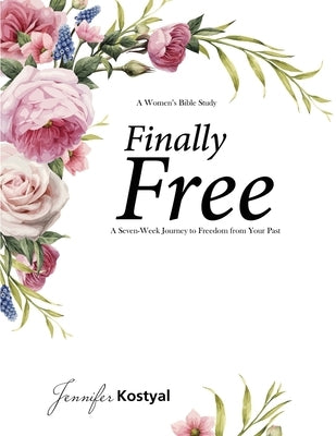 Finally Free Bible Study: A Seven-Week Journey to Freedom from Your Past by Kostyal, Jennifer