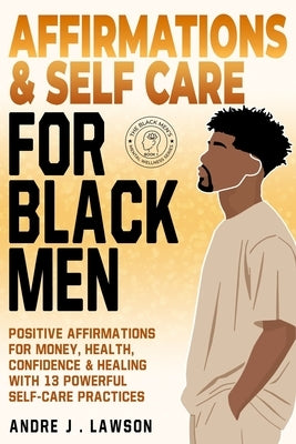 Affirmations and Self-Care for Black Men: Positive Affirmations for Money, Health, Confidence & Healing with 13 Powerful Self-Care Practices by J. Lawson, Andre