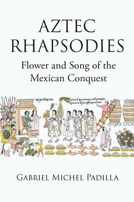 AZTEC RHAPSODIES Flower and Song of the Mexican Conquest by Padilla, Gabriel Michel