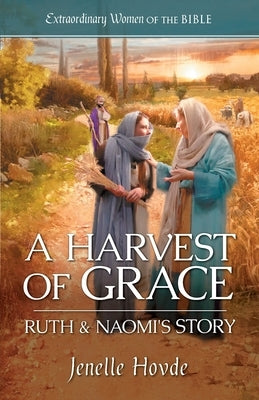 A Harvest of Grace: Ruth & Naomi's Story by Hovde, Jenelle