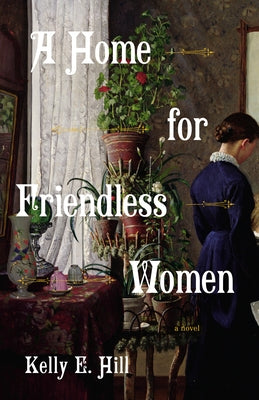 A Home for Friendless Women by Hill, Kelly E.