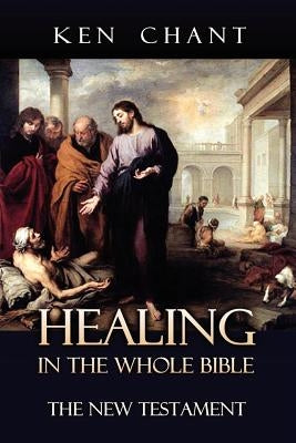 Healing in the Whole Bible - New Testament by Chant, Ken