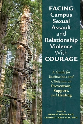 Facing Campus Sexual Assault and Relationship Violence with Courage: A Guide for Institutions and Clinicians on Prevention, Support, and Healing by Wilson, Helen W.