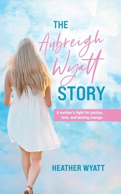 The Aubreigh Wyatt Story: A mother's fight for justice, love, and lasting change by Wyatt