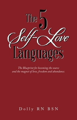 The 5 Self-Love Languages: The Blueprint for becoming the source and the magnet of love, freedom and abundance. by Dolly Rn Bsn