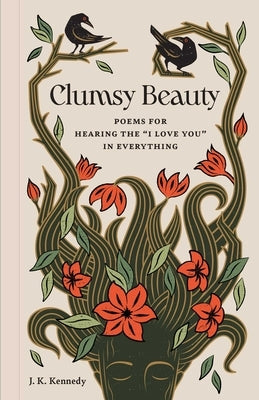 Clumsy Beauty: Poems for Hearing the I Love You in Everything by Kennedy, J. K.