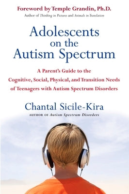 Adolescents on the Autism Spectrum: A Parent's Guide to the Cognitive, Social, Physical, and Transition Needs ofTeen agers with Autism Spectrum Disord by Sicile-Kira, Chantal