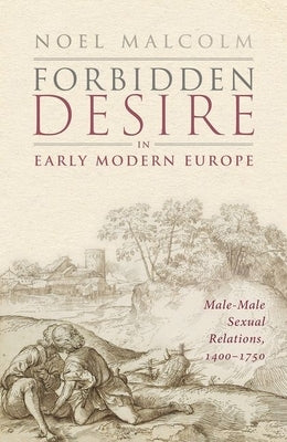 Forbidden Desire in Early Modern Europe: Male-Male Sexual Relations, 1400-1750 by Malcolm, Noel