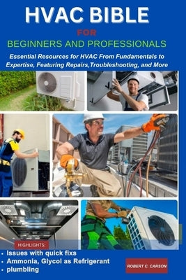 HVAC Bible for Beginners and Professionals: Essential Resources for HVAC From Fundamentals to Expertise, Features Repairs, Troubleshooting and more by Carson, Robert C.