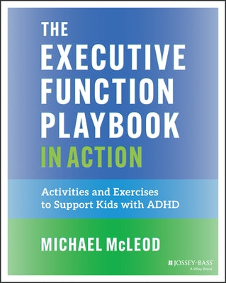 The Executive Function Playbook in Action: Activities and Exercises to Support Kids with ADHD by McLeod, Michael