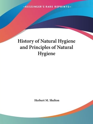 History of Natural Hygiene and Principles of Natural Hygiene by Shelton, Herbert M.