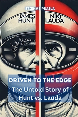 Driven to the Edge: The Untold Story of Hunt vs. Lauda by Psaila, Etienne