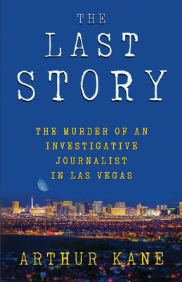 The Last Story: The Murder of an Investigative Journalist in Las Vegas by Kane, Arthur