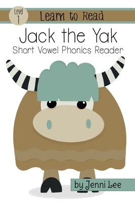 Jack the Yak: A Learn to Read Short Vowel Phonics Book for Beginning Readers: Level 1 Easy Phonics for Ages 3-6 by Lee, Jenni