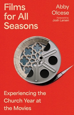 Films for All Seasons: Experiencing the Church Year at the Movies by Olcese, Abby