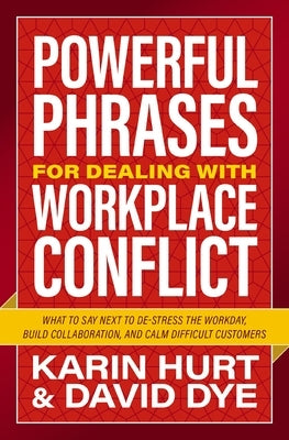 Powerful Phrases for Dealing with Workplace Conflict: What to Say Next to De-Stress the Workday, Build Collaboration, and Calm Difficult Customers by Hurt, Karin