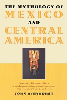 The Mythology of Mexico and Central America by Bierhorst, John