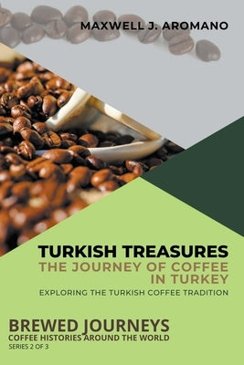 Turkish Treasures: The Journey of Coffee in Turkey: Exploring the Turkish Coffee Tradition by Aromano, Maxwell J.