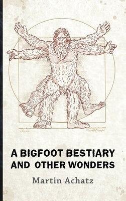 A Bigfoot Bestiary and Other Wonders: Poems by Achatz, Martin