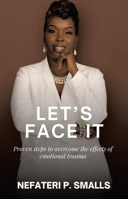 Let's Face It: Proven steps to overcome the effects of emotional trauma by Smalls, Nefateri P.