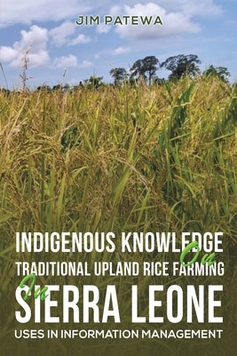 Indigenous Knowledge on Traditional Upland Rice Farming in Sierra Leone by Patewa, Jim