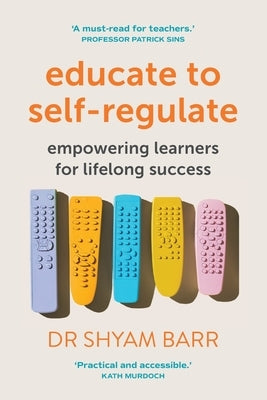 Educate to Self-Regulate: Empowering Learners for Lifelong Success by Barr, Shyam