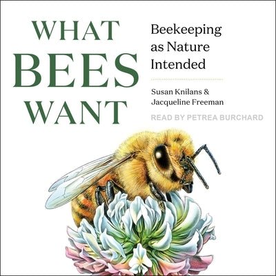 What Bees Want: Beekeeping as Nature Intended by Knilans, Susan