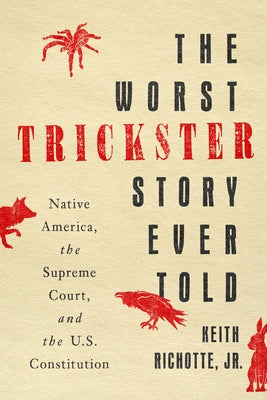 The Worst Trickster Story Ever Told: Native America, the Supreme Court, and the U.S. Constitution by Richotte, Keith