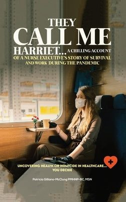 They Call Me Harriet: A Chilling Account of A Nurse Executives Story Of Survival and Work During The Pandemic by McClung, Patricia Gilliano