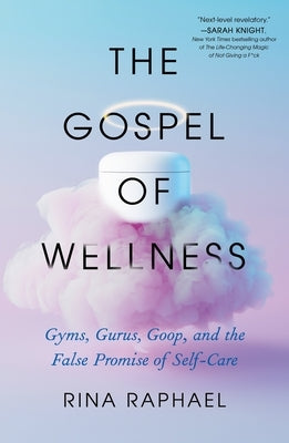 The Gospel of Wellness: Gyms, Gurus, Goop, and the False Promise of Self-Care by Raphael, Rina