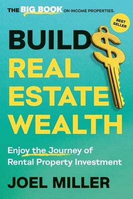 Build Real Estate Wealth: Enjoy the Journey of Rental Property Investment by Miller, Joel