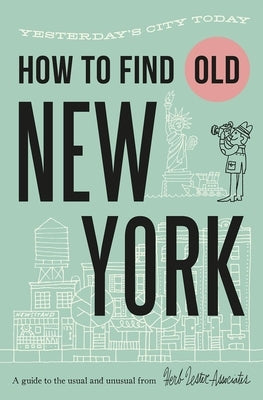 How to Find Old New York: Yesterday's City Today by Hammer, Jon