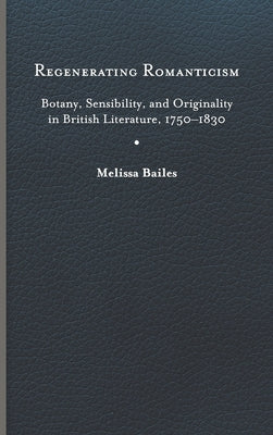 Regenerating Romanticism: Botany, Sensibility, and Originality in British Literature, 1750-1830 by Bailes, Melissa