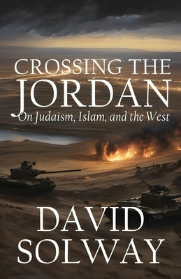 Crossing the Jordan: On Judaism, Islam, and the West by Solway, David