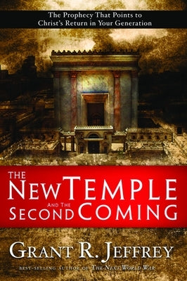 The New Temple and the Second Coming: The Prophecy That Points to Christ's Return in Your Generation by Jeffrey, Grant R.
