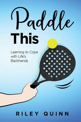 Paddle This: Learning to Cope with Life's Backhands by Quinn, Riley