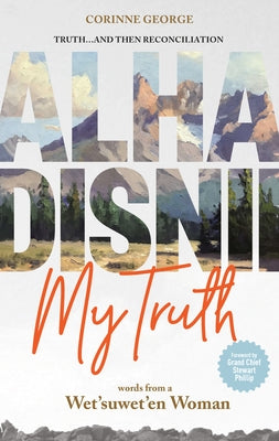 Alha Disnii My Truth: Words from a Wet'suwet'en Woman by George, Corinne