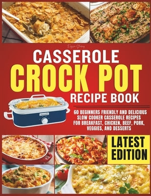 Casserole Crockpot Cookbook: 60 Beginners Friendly and Delicious Slow Cooker Casserole Recipes for Breakfast, Chicken, Beef, Pork, Veggies, and Des by Sterling, Elysia