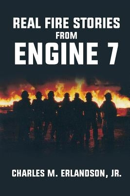 Real Fire Stories From Engine 7 by Erlandson, Charles M., Jr.