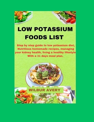 Low Potassium Food List: Step by step guide to low potassium diet, Nutritious homemade recipes, managing your kidney health, living a healthy l by Avery, Wilbur