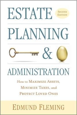 Estate Planning and Administration: How to Maximize Assets, Minimize Taxes, and Protect Loved Ones by Fleming, Edmund